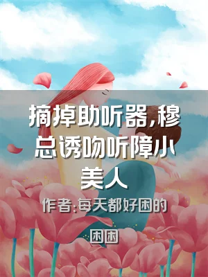 摘掉助听器，穆总诱吻听障小美人