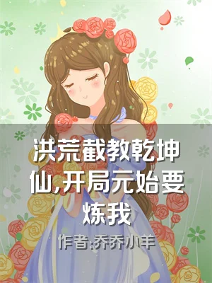 洪荒截教乾坤仙，开局元始要炼我