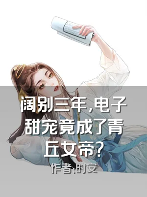 阔别三年，电子甜宠竟成了青丘女帝？