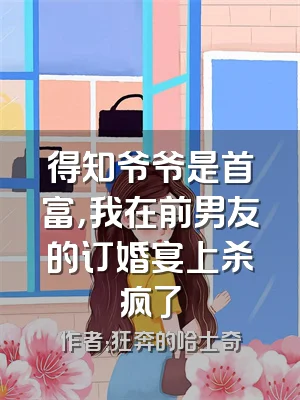 得知爷爷是首富，我在前男友的订婚宴上杀疯了