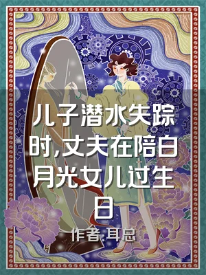 儿子潜水失踪时，丈夫在陪白月光女儿过生日