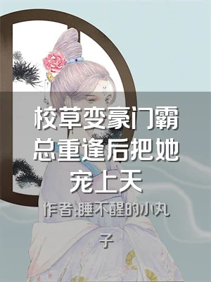 校草变豪门霸总重逢后把她宠上天