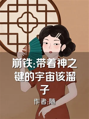 崩铁：带着神之键的宇宙该溜子