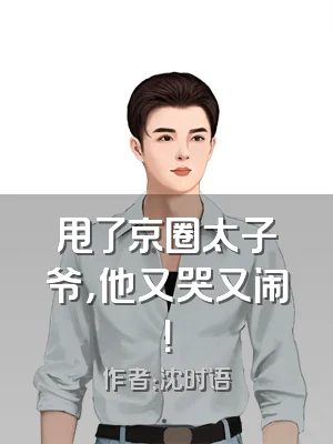 甩了京圈太子爷，他又哭又闹！