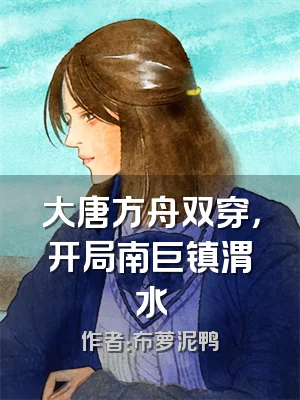 大唐方舟双穿，开局南巨镇渭水