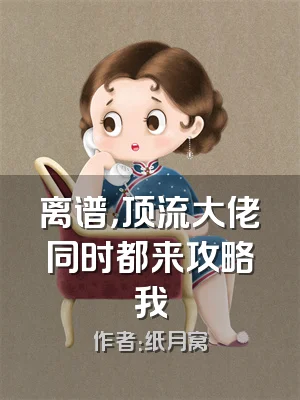 离谱，顶流大佬同时都来攻略我