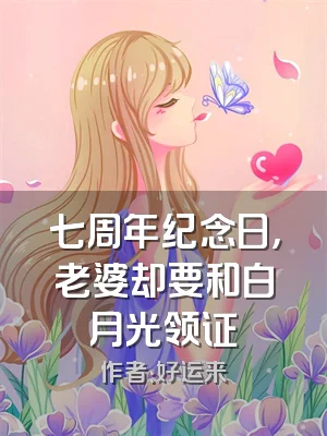 七周年纪念日，老婆却要和白月光领证