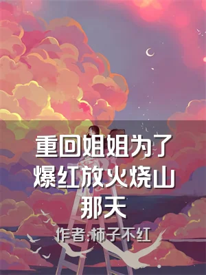 重回姐姐为了爆红放火烧山那天
