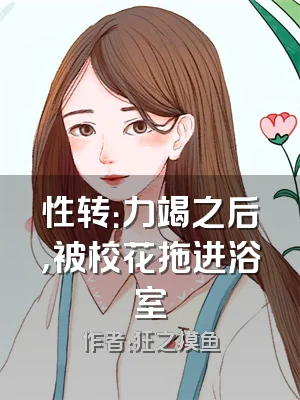 性转：力竭之后，被校花拖进浴室