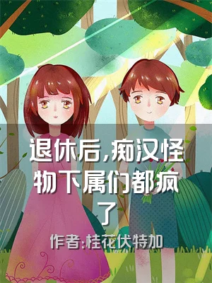 退休后，痴汉怪物下属们都疯了