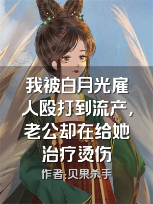 我被白月光雇人殴打到流产，老公却在给她治疗烫伤