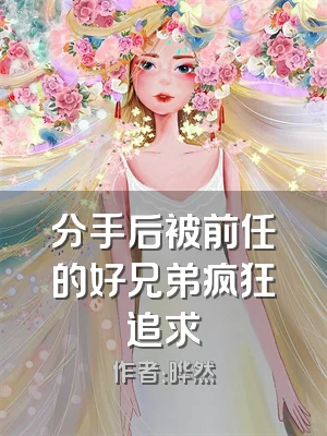 分手后被前任的好兄弟疯狂追求