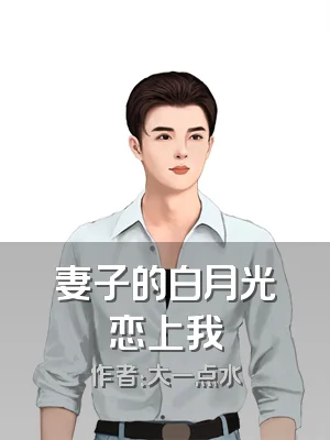 妻子的白月光恋上我