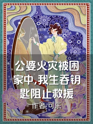 公婆火灾被困家中，我生吞钥匙阻止救援