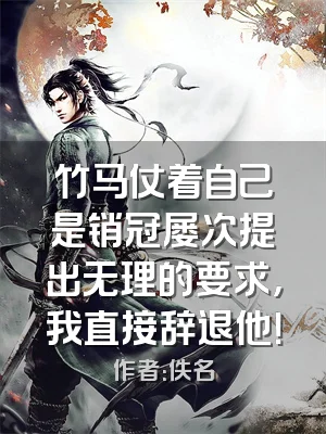 竹马仗着自己是销冠屡次提出无理的要求，我直接辞退他！