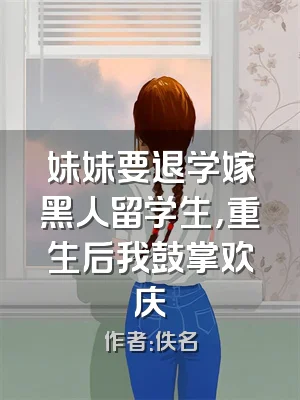 妹妹要退学嫁黑人留学生，重生后我鼓掌欢庆
