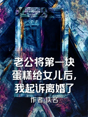 老公将第一块蛋糕给女儿后，我起诉离婚了