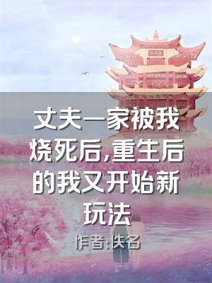 丈夫一家被我烧死后，重生后的我又开始新玩法