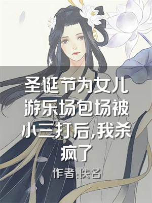 圣诞节为女儿游乐场包场被小三打后，我杀疯了