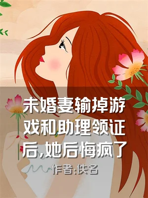 未婚妻输掉游戏和助理领证后，她后悔疯了