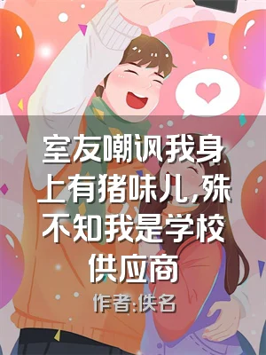 室友嘲讽我身上有猪味儿，殊不知我是学校供应商