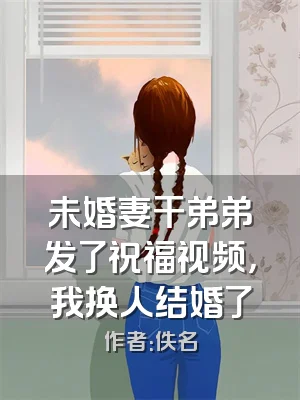 未婚妻干弟弟发了祝福视频，我换人结婚了