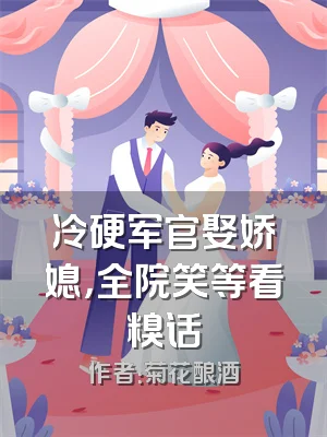 冷硬军官娶娇媳，全院笑等看糗话