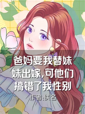 爸妈要我替妹妹出嫁，可他们搞错了我性别
