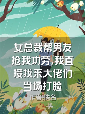 女总裁帮男友抢我功劳，我直接找来大佬们当场打脸