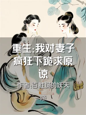 重生：我对妻子疯狂下跪求原谅