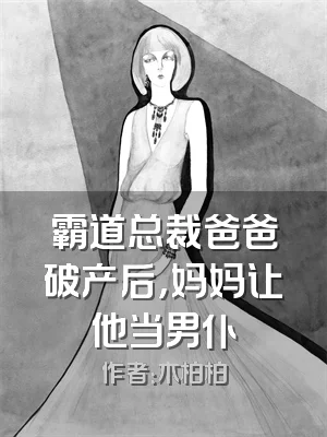 霸道总裁爸爸破产后，妈妈让他当男仆