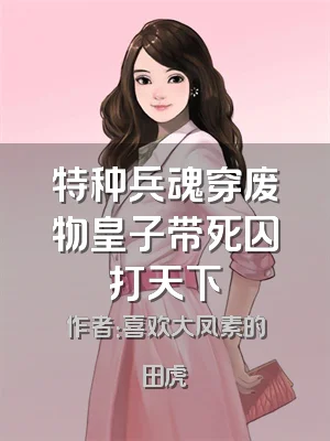 特种兵魂穿废物皇子带死囚打天下