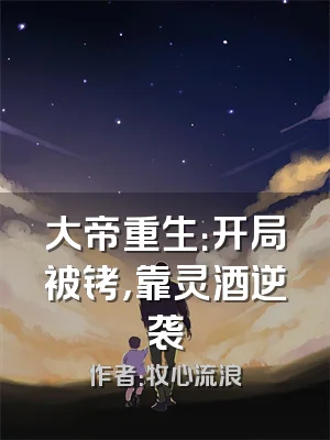 大帝重生：开局被铐，靠灵酒逆袭