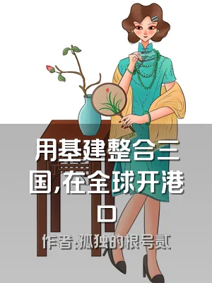 用基建整合三国，在全球开港口