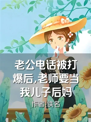 老公电话被打爆后，老师要当我儿子后妈