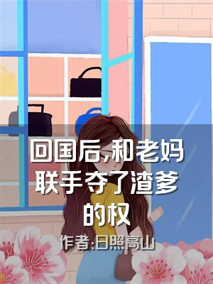 回国后，和老妈联手夺了渣爹的权