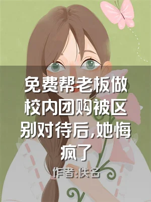 免费帮老板做校内团购被区别对待后，她悔疯了