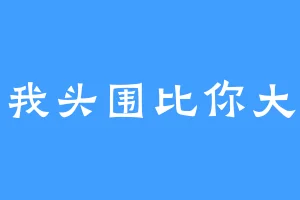 我头围比你大